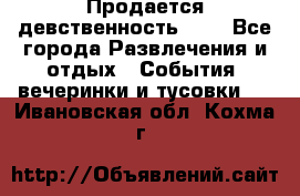 Продается девственность . . - Все города Развлечения и отдых » События, вечеринки и тусовки   . Ивановская обл.,Кохма г.